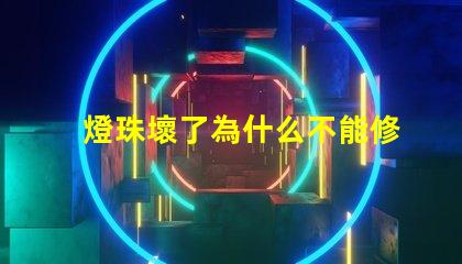 燈珠壞了為什么不能修 為什么燈珠老壞